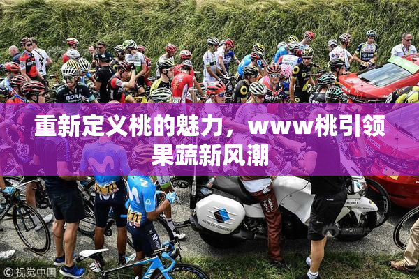 重新定义桃的魅力，www桃引领果蔬新风潮