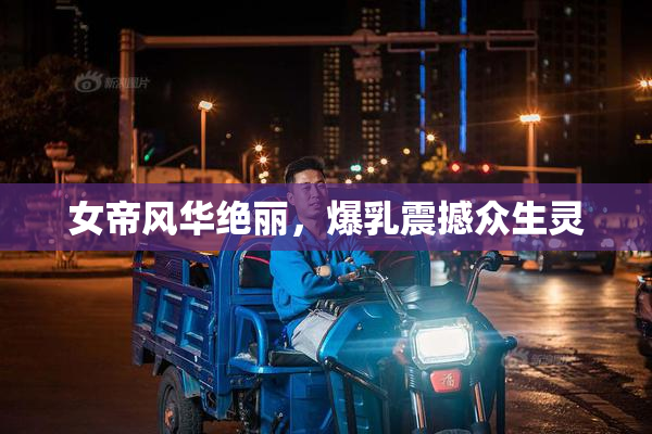 女帝风华绝丽，爆乳震撼众生灵