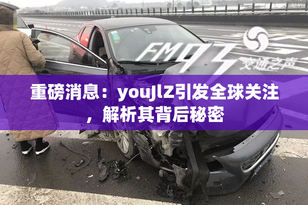 重磅消息：youJlZ引发全球关注，解析其背后秘密
