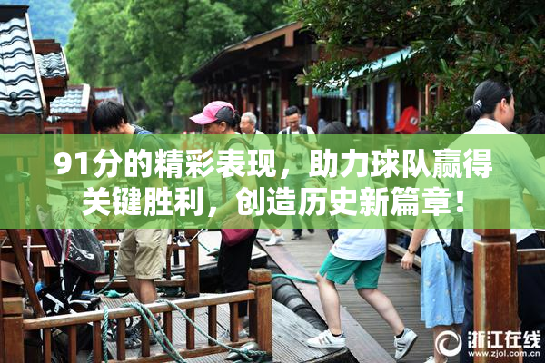 91分的精彩表现，助力球队赢得关键胜利，创造历史新篇章！
