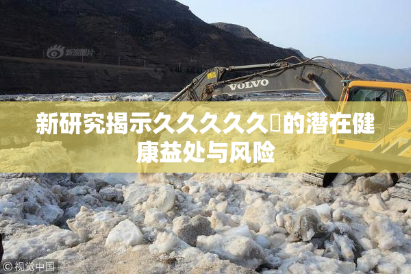 新研究揭示久久久久久黃的潜在健康益处与风险