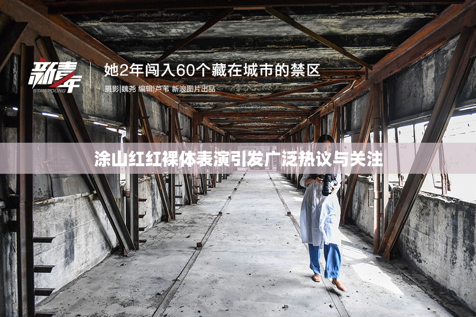 涂山红红裸体表演引发广泛热议与关注
