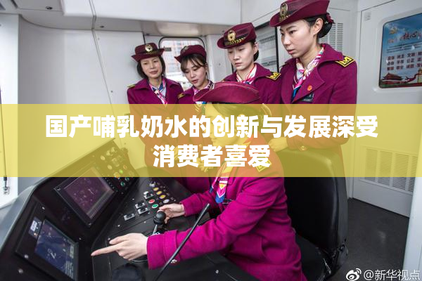 国产哺乳奶水的创新与发展深受消费者喜爱