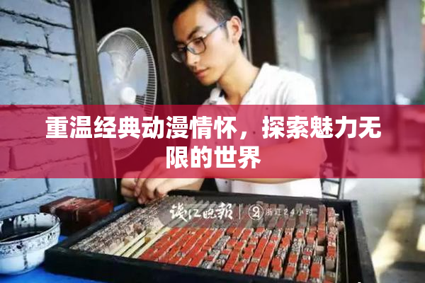 重温经典动漫情怀，探索魅力无限的世界
