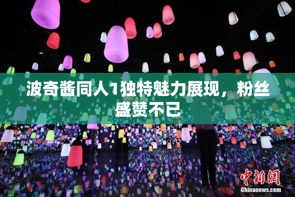 波奇酱同人1独特魅力展现，粉丝盛赞不已