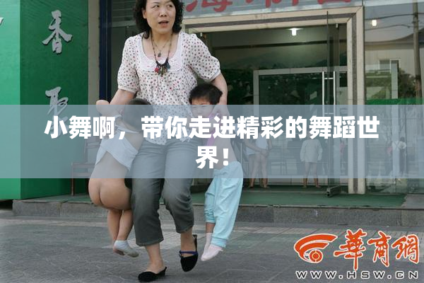 小舞啊，带你走进精彩的舞蹈世界！