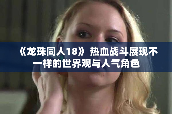 《龙珠同人18》 热血战斗展现不一样的世界观与人气角色