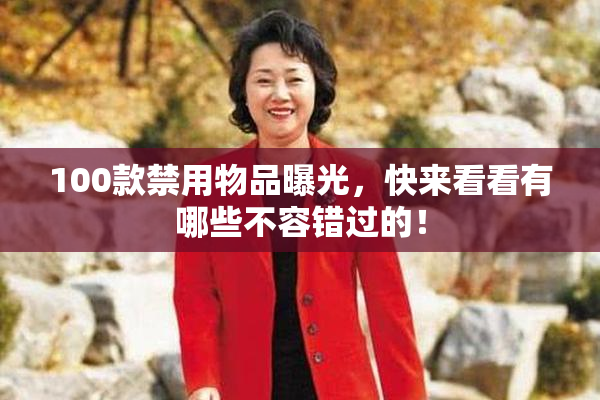 100款禁用物品曝光，快来看看有哪些不容错过的！