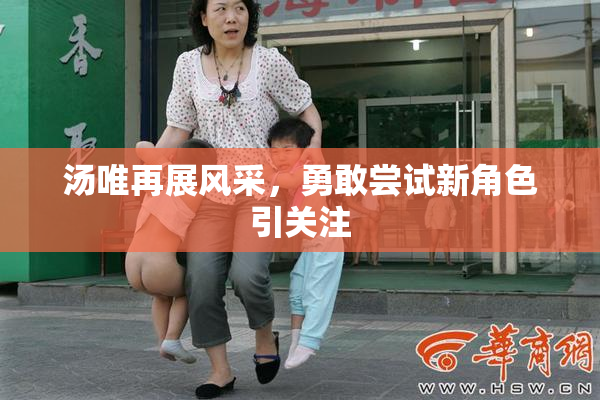 汤唯再展风采，勇敢尝试新角色引关注
