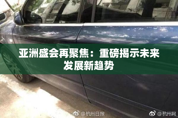 亚洲盛会再聚焦：重磅揭示未来发展新趋势