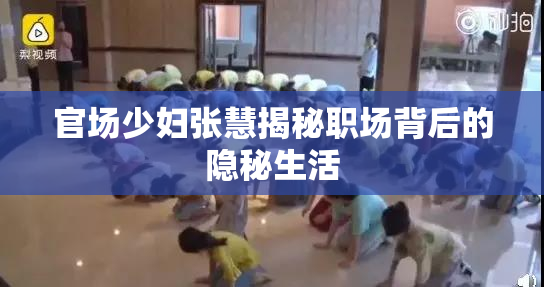 官场少妇张慧揭秘职场背后的隐秘生活