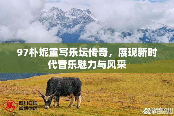 97朴妮重写乐坛传奇，展现新时代音乐魅力与风采