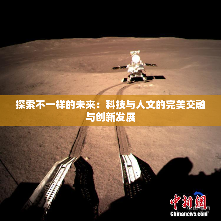 探索不一样的未来：科技与人文的完美交融与创新发展