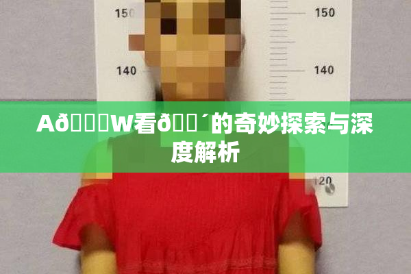 A🔞W看🔴的奇妙探索与深度解析
