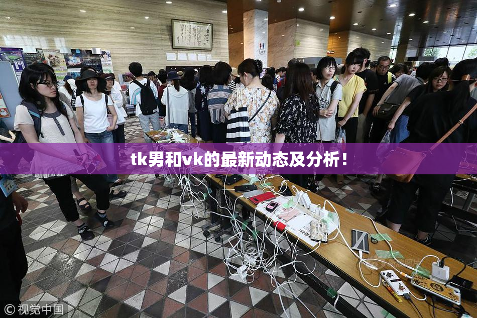 tk男和vk的最新动态及分析！