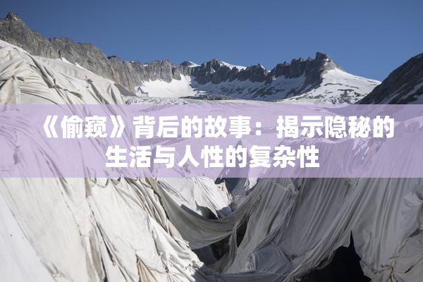 《偷窥》背后的故事：揭示隐秘的生活与人性的复杂性