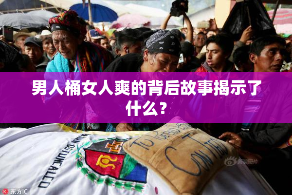 男人桶女人爽的背后故事揭示了什么？