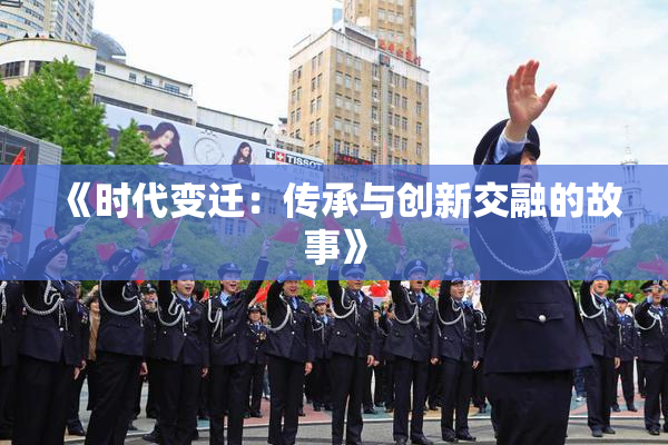 《时代变迁：传承与创新交融的故事》