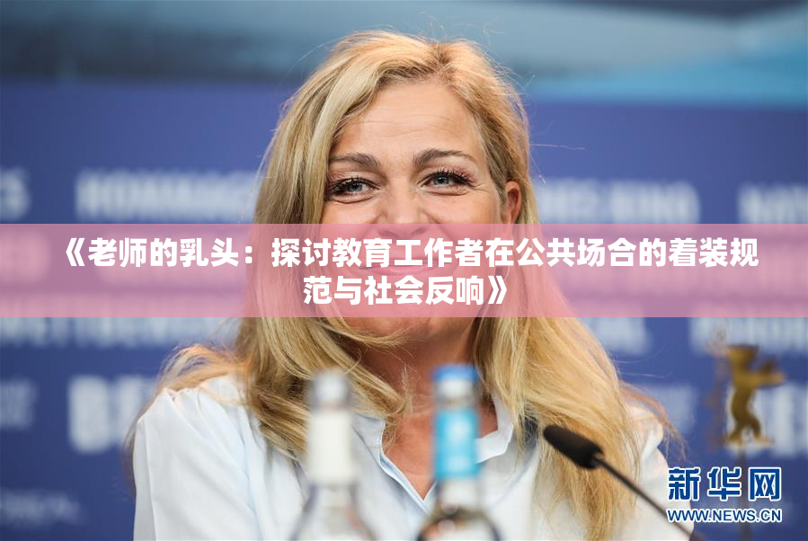 《老师的乳头：探讨教育工作者在公共场合的着装规范与社会反响》
