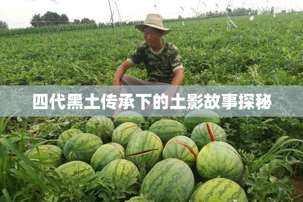 四代黑土传承下的土影故事探秘