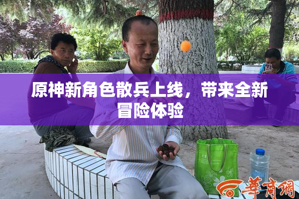 原神新角色散兵上线，带来全新冒险体验