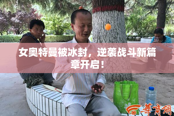 女奥特曼被冰封，逆袭战斗新篇章开启！