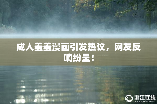 成人羞羞漫画引发热议，网友反响纷呈！