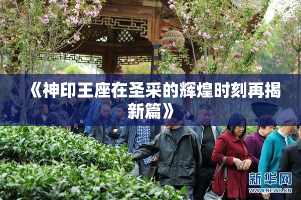 《神印王座在圣采的辉煌时刻再揭新篇》