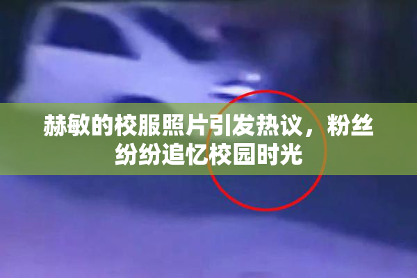 赫敏的校服照片引发热议，粉丝纷纷追忆校园时光
