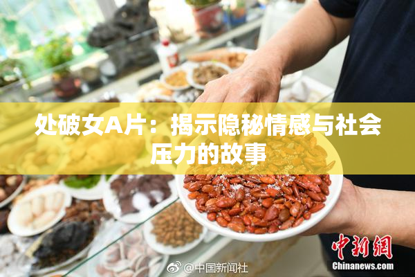 处破女A片：揭示隐秘情感与社会压力的故事