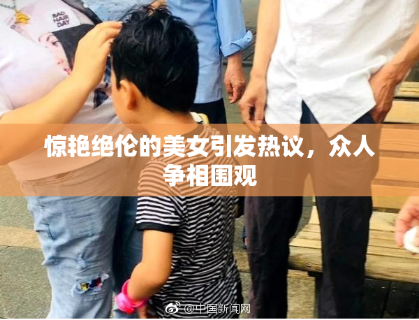 惊艳绝伦的美女引发热议，众人争相围观