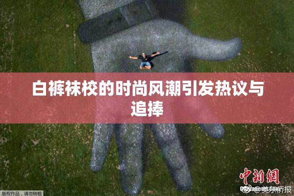 白裤袜校的时尚风潮引发热议与追捧