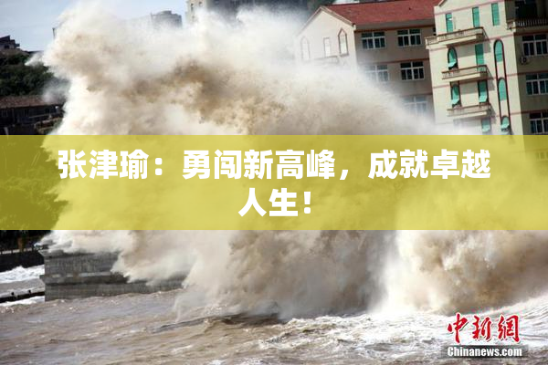 张津瑜：勇闯新高峰，成就卓越人生！