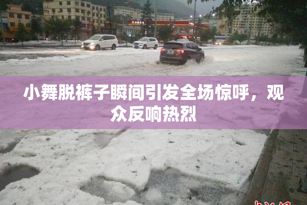小舞脱裤子瞬间引发全场惊呼，观众反响热烈