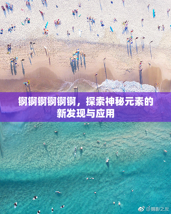 锕锕锕锕锕锕，探索神秘元素的新发现与应用