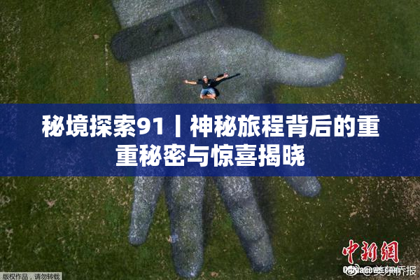 秘境探索91丨神秘旅程背后的重重秘密与惊喜揭晓