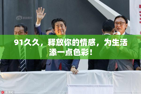 91久久，释放你的情感，为生活添一点色彩！