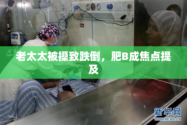 老太太被搡致跌倒，肥B成焦点提及
