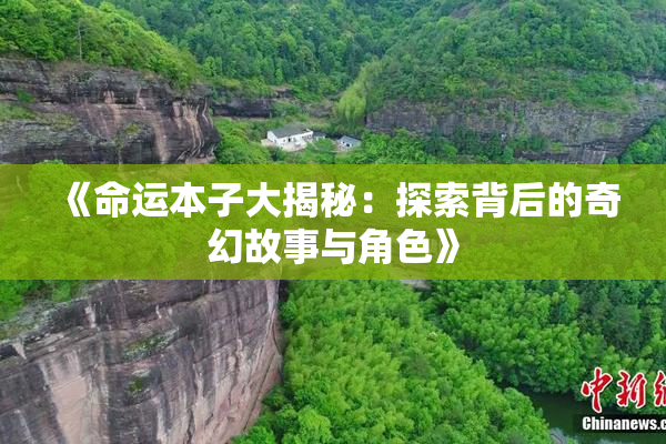 《命运本子大揭秘：探索背后的奇幻故事与角色》