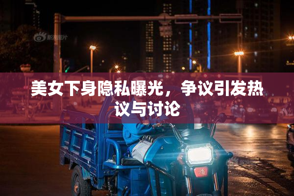 美女下身隐私曝光，争议引发热议与讨论