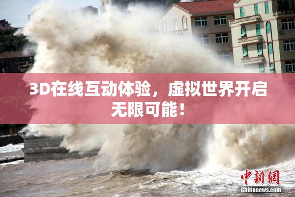 3D在线互动体验，虚拟世界开启无限可能！