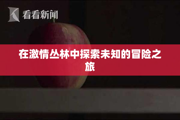 在激情丛林中探索未知的冒险之旅