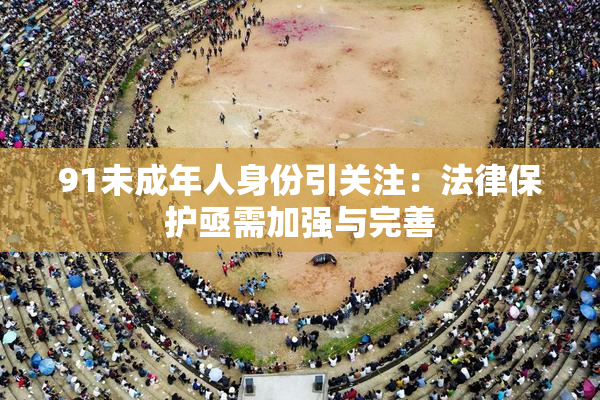 91未成年人身份引关注：法律保护亟需加强与完善