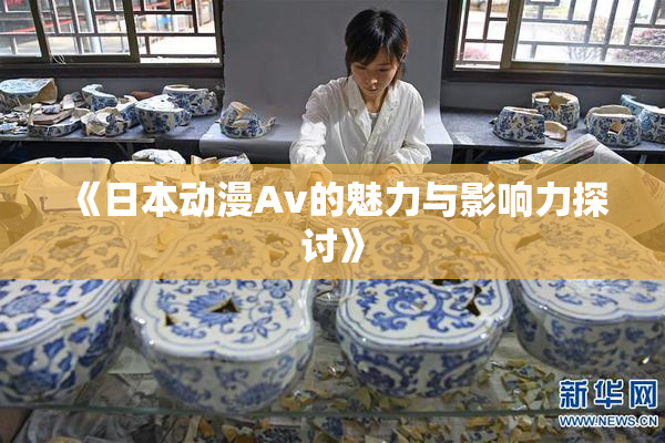 《日本动漫Av的魅力与影响力探讨》