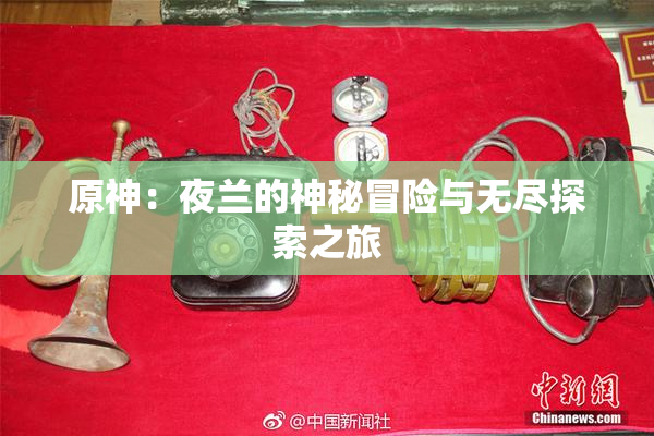 原神：夜兰的神秘冒险与无尽探索之旅