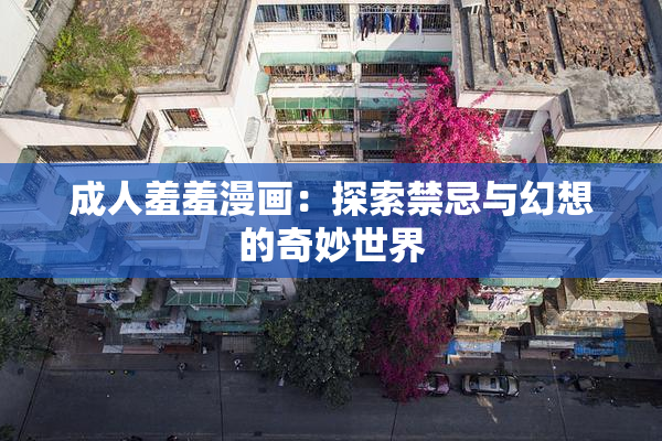 成人羞羞漫画：探索禁忌与幻想的奇妙世界