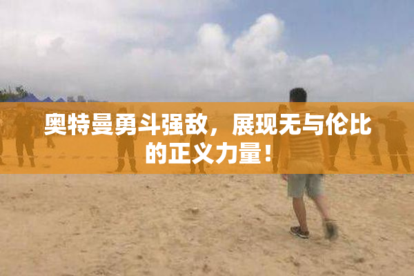 奥特曼勇斗强敌，展现无与伦比的正义力量！