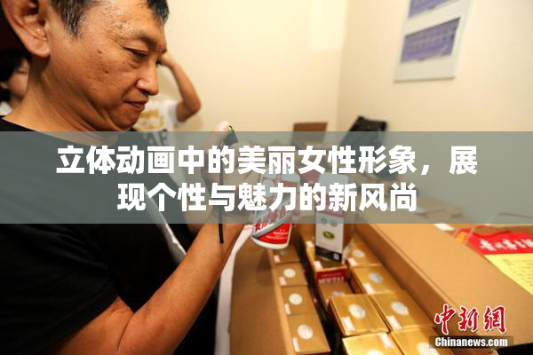 立体动画中的美丽女性形象，展现个性与魅力的新风尚