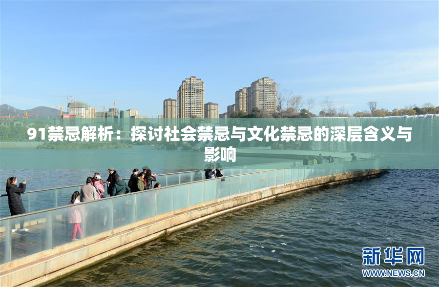 91禁忌解析：探讨社会禁忌与文化禁忌的深层含义与影响