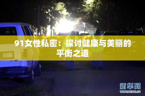 91女性私密：探讨健康与美丽的平衡之道